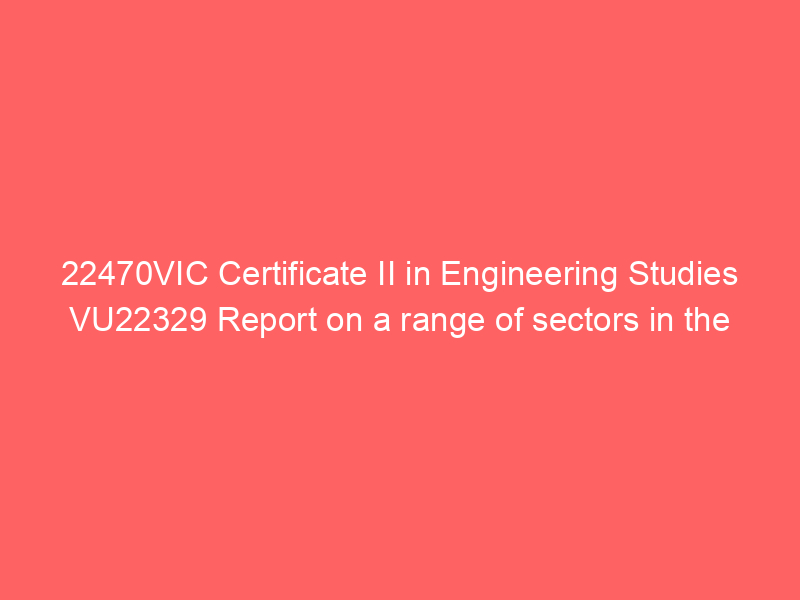 22470VIC Certificate II in Engineering Studies VU22329 Report on a range of sectors in the manufacturing, engineering and related industries descriptor