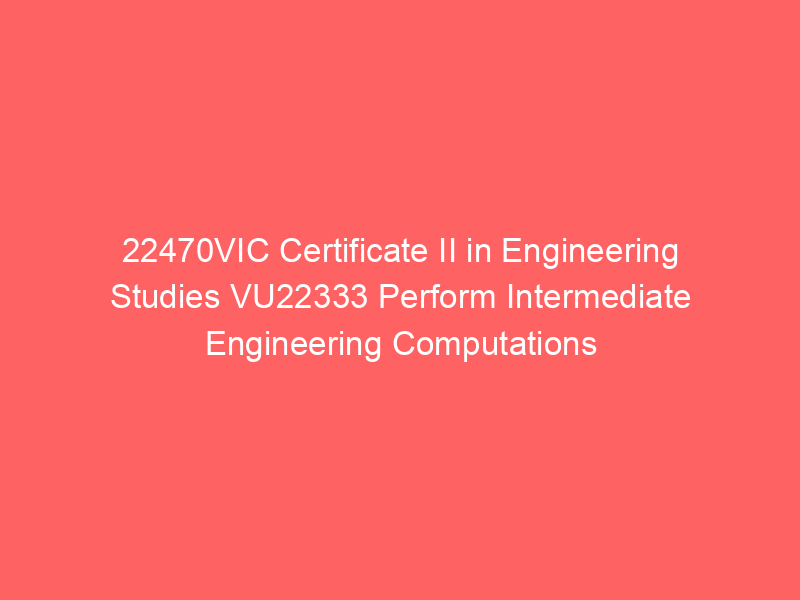 22470VIC Certificate II in Engineering Studies VU22333 Perform Intermediate Engineering Computations