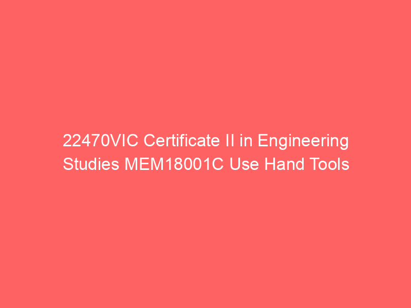 22470VIC Certificate II in Engineering Studies MEM18001C Use Hand Tools